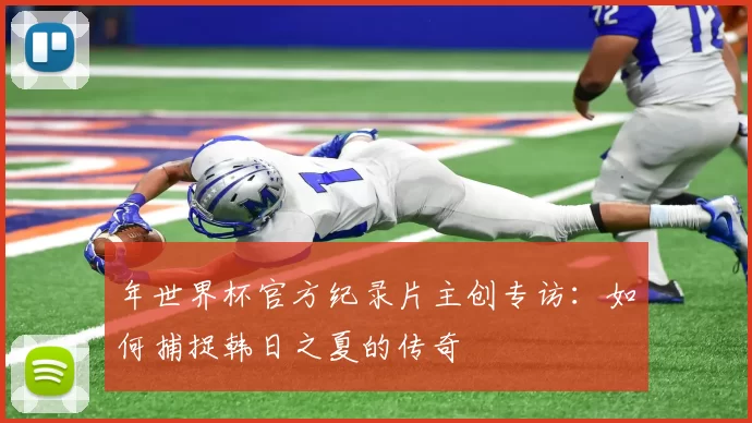 年世界杯官方纪录片主创专访：如何捕捉韩日之夏的传奇