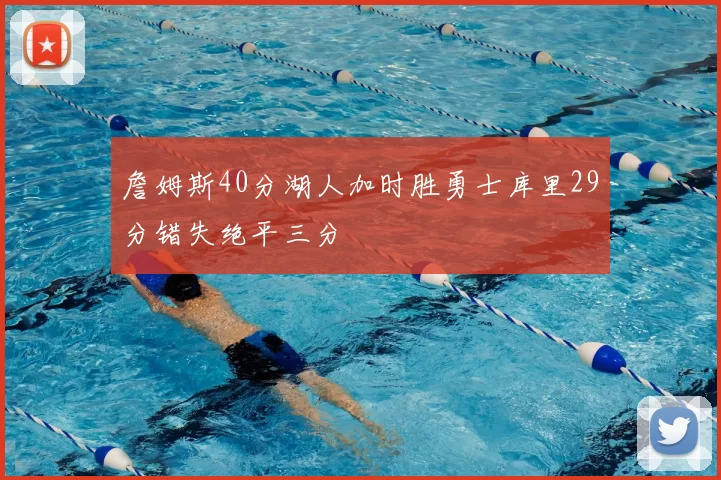 詹姆斯40分湖人加时胜勇士库里29分错失绝平三分