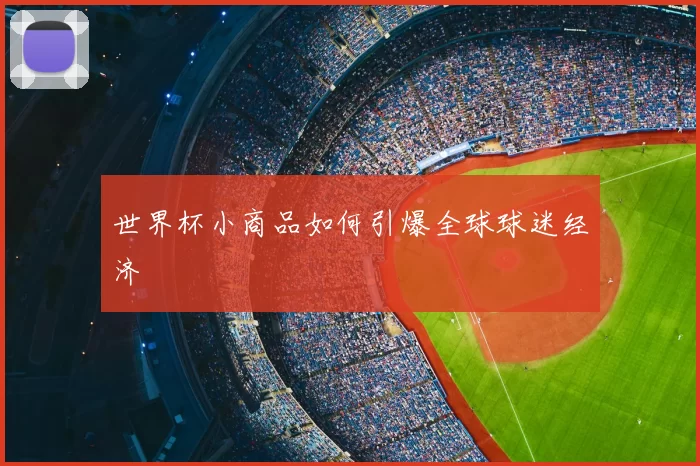 世界杯小商品如何引爆全球球迷经济