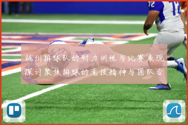 杭州排球队的耐力训练与比赛表现探讨聚焦排球的竞技精神与团队合作