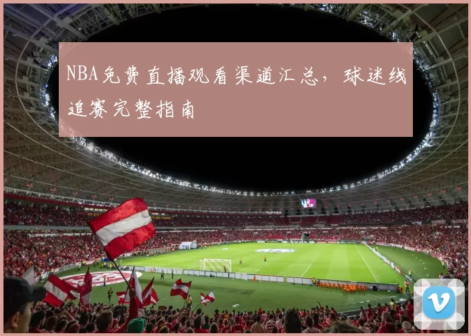 NBA免费直播观看渠道汇总，球迷线追赛完整指南