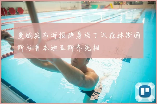 曼城发布海报热身诺丁汉森林斯通斯与鲁本迪亚斯齐亮相