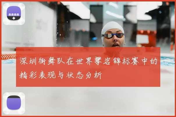 深圳街舞队在世界攀岩锦标赛中的精彩表现与状态分析