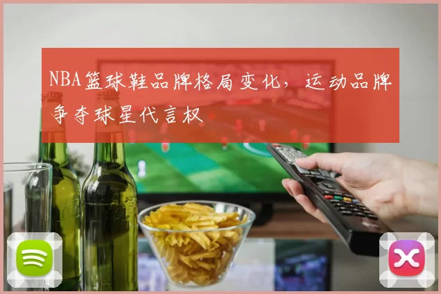 NBA篮球鞋品牌格局变化，运动品牌争夺球星代言权