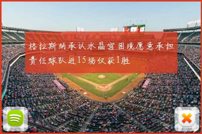格拉斯纳承认水晶宫困境愿意承担责任球队近15场仅获1胜