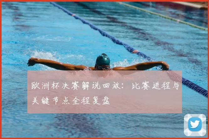 欧洲杯决赛解说回放：比赛进程与关键节点全程复盘
