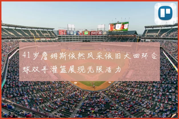 41岁詹姆斯依然风采依旧大回环合球双手灌篮展现无限活力