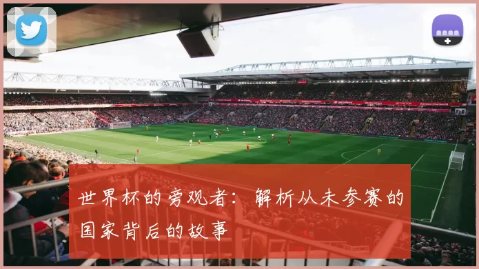 世界杯的旁观者:解析从未参赛的国家背后的故事