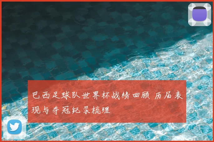 巴西足球队世界杯战绩回顾 历届表现与夺冠纪录梳理