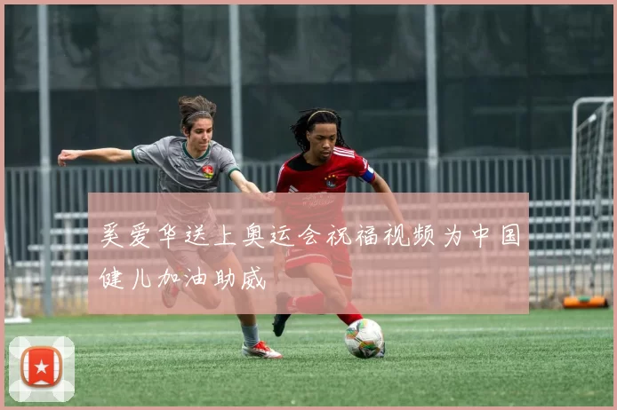 奚爱华送上奥运会祝福视频为中国健儿加油助威