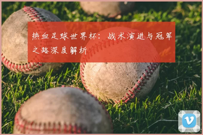 热血足球世界杯:战术演进与冠军之路深度解析