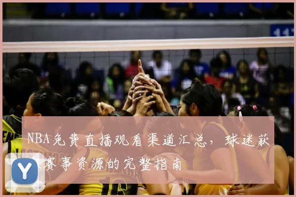 NBA免费直播观看渠道汇总，球迷获取赛事资源的完整指南