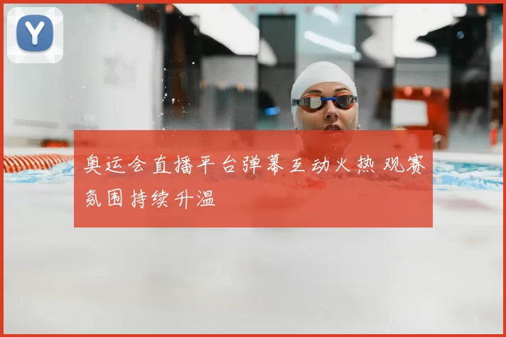 奥运会直播平台弹幕互动火热 观赛氛围持续升温