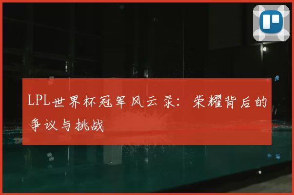 LPL世界杯冠军风云录：荣耀背后的争议与挑战