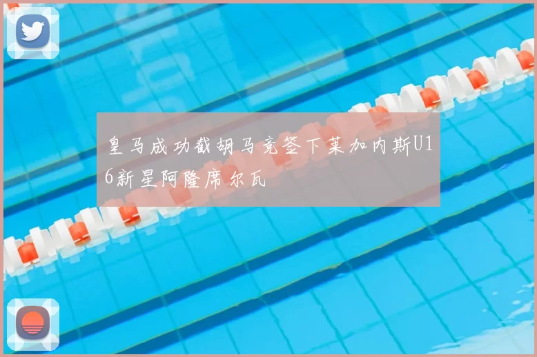 皇马成功截胡马竞签下莱加内斯U16新星阿隆席尔瓦