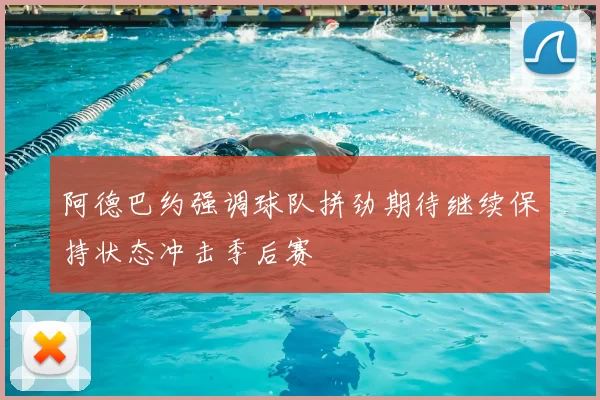 阿德巴约强调球队拼劲期待继续保持状态冲击季后赛