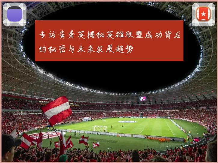 专访黄秀英揭秘英雄联盟成功背后的秘密与未来发展趋势