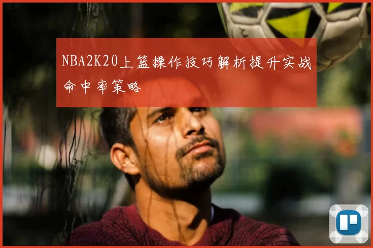 NBA2K20上篮操作技巧解析提升实战命中率策略