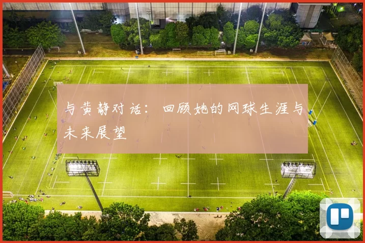与黄静对话：回顾她的网球生涯与未来展望