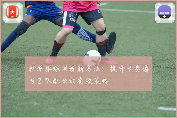 科学排球训练新方法：提升节奏感与团队配合的有效策略