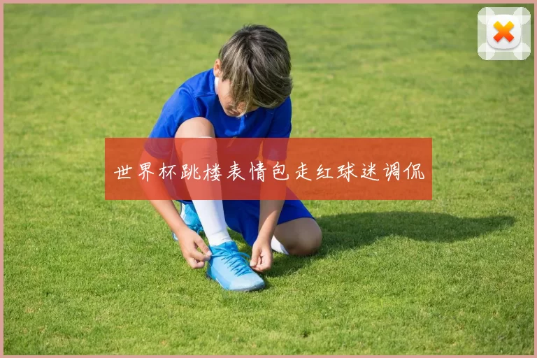 世界杯跳楼表情包走红球迷调侃