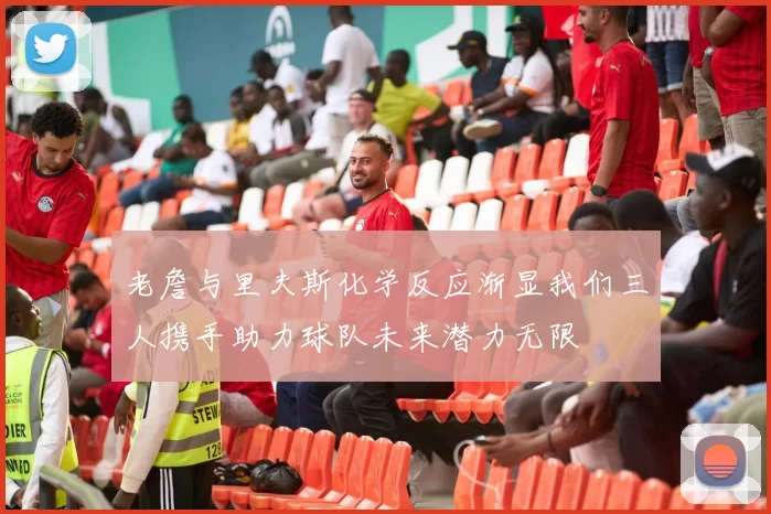 老詹与里夫斯化学反应渐显我们三人携手助力球队未来潜力无限