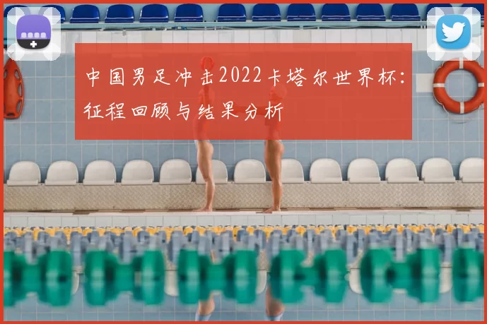 中国男足冲击2022卡塔尔世界杯:征程回顾与结果分析