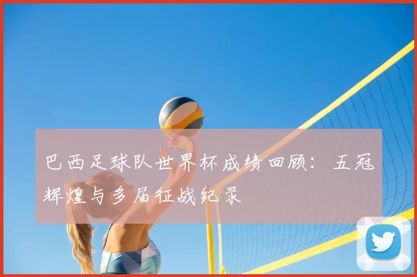 巴西足球队世界杯成绩回顾:五冠辉煌与多届征战纪录
