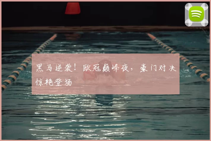 黑马逆袭！欧冠巅峰夜，豪门对决惊艳登场