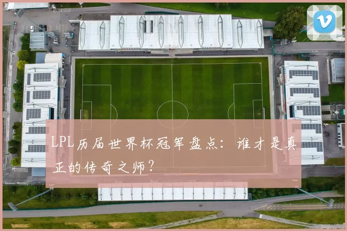 LPL历届世界杯冠军盘点:谁才是真正的传奇之师?