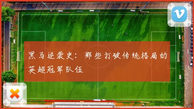 黑马逆袭史：那些打破传统格局的英超冠军队伍