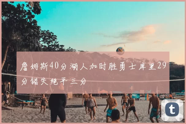 詹姆斯40分湖人加时胜勇士库里29分错失绝平三分