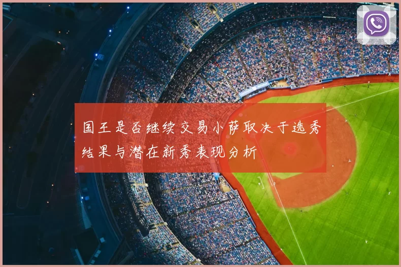国王是否继续交易小萨取决于选秀结果与潜在新秀表现分析