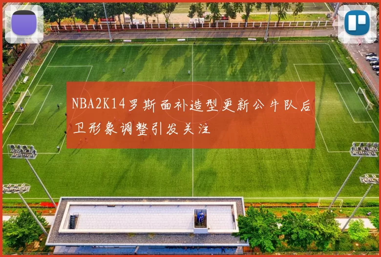 NBA2K14罗斯面补造型更新公牛队后卫形象调整引发关注