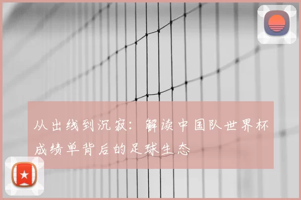 从出线到沉寂：解读中国队世界杯成绩单背后的足球生态