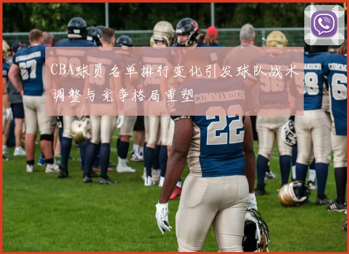 CBA球员名单排行变化引发球队战术调整与竞争格局重塑