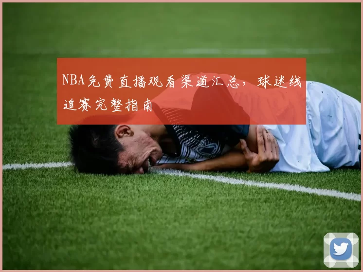 NBA免费直播观看渠道汇总，球迷线追赛完整指南