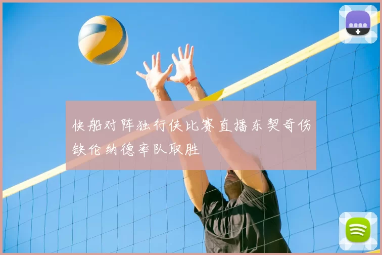 快船对阵独行侠比赛直播东契奇伤缺伦纳德率队取胜