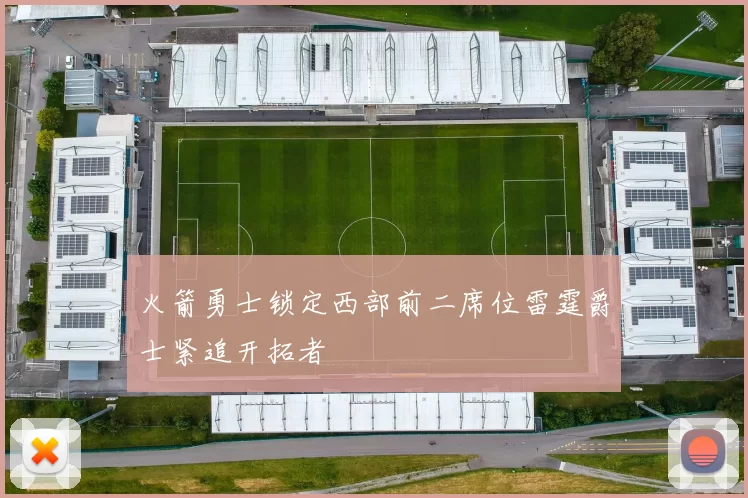 火箭勇士锁定西部前二席位雷霆爵士紧追开拓者